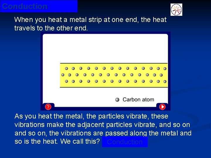 Conduction When you heat a metal strip at one end, the heat travels to