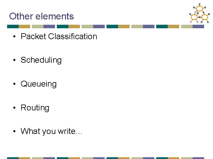 Other elements • Packet Classification • Scheduling • Queueing • Routing • What you