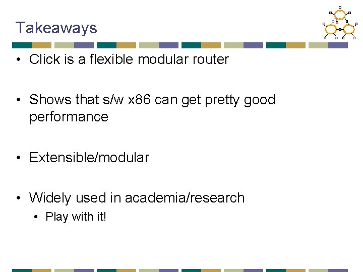 Takeaways • Click is a flexible modular router • Shows that s/w x 86