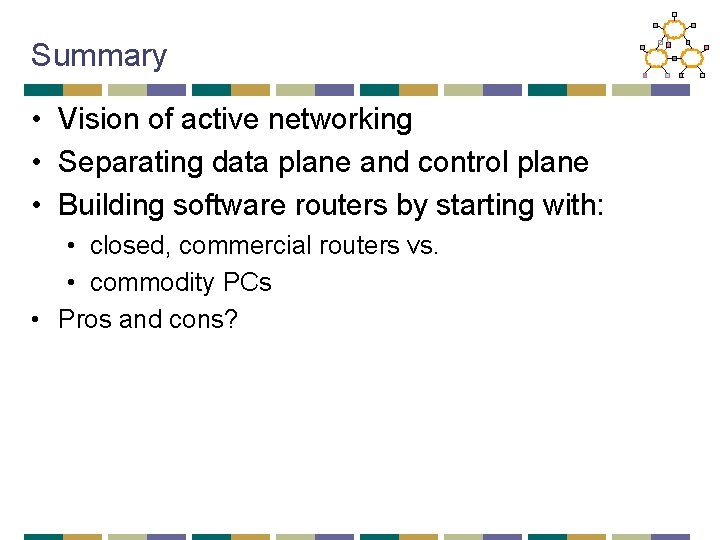 Summary • Vision of active networking • Separating data plane and control plane •