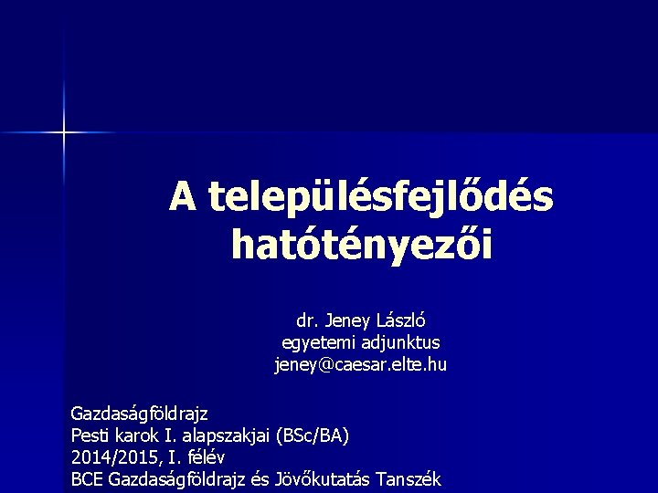 A településfejlődés hatótényezői dr. Jeney László egyetemi adjunktus jeney@caesar. elte. hu Gazdaságföldrajz Pesti karok