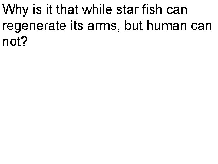 Why is it that while star fish can regenerate its arms, but human can