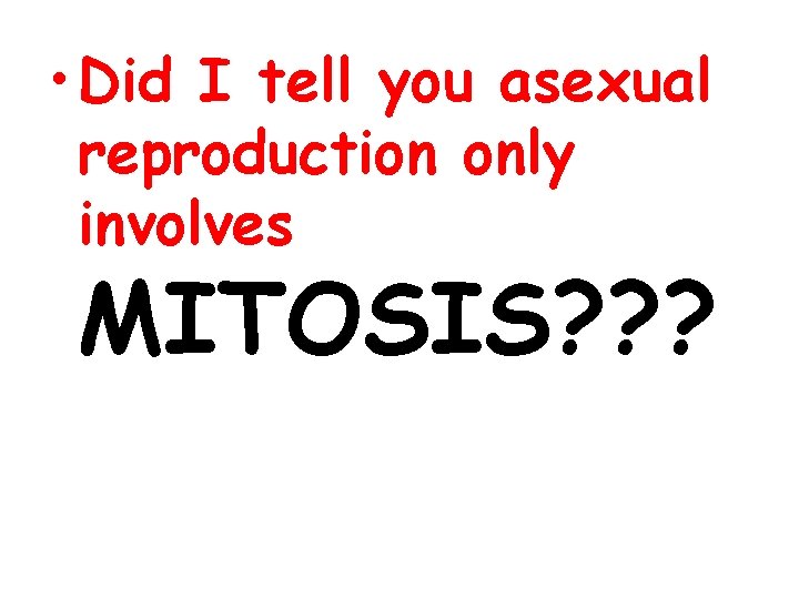 • Did I tell you asexual reproduction only involves MITOSIS? ? ? 