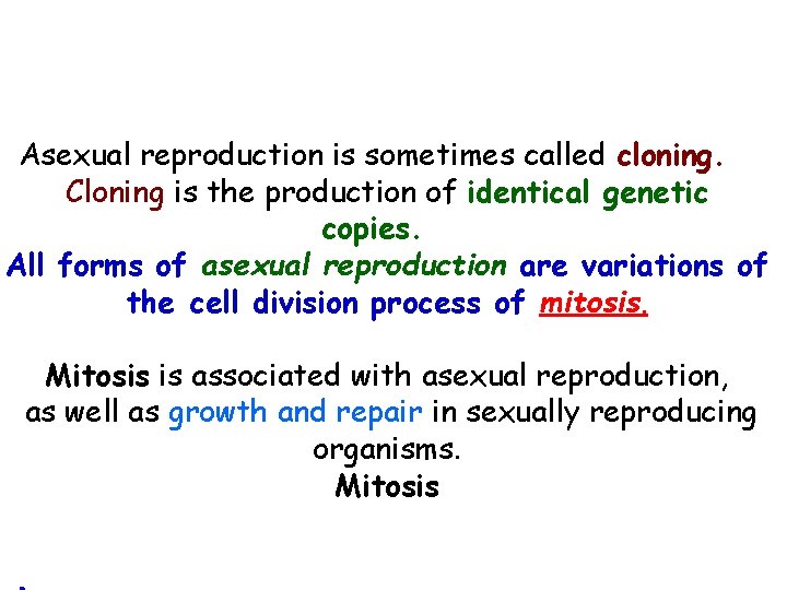 Asexual reproduction is sometimes called cloning. Cloning is the production of identical genetic copies. Asexual reproduction is sometimes called cloning. Cloning is the production of identical genetic copies.
