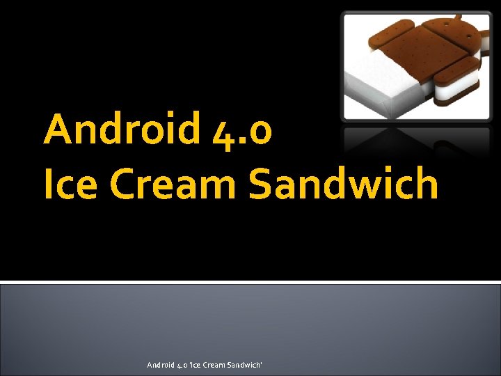 Android 4. 0 Ice Cream Sandwich Android 4. 0 'Ice Cream Sandwich' 