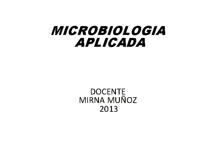 MICROBIOLOGIA APLICADA DOCENTE MIRNA MUÑOZ 2013 