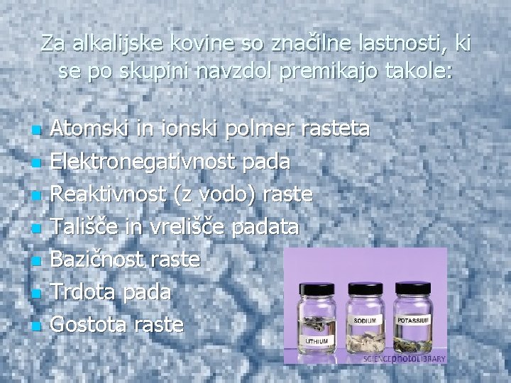 Za alkalijske kovine so značilne lastnosti, ki se po skupini navzdol premikajo takole: n