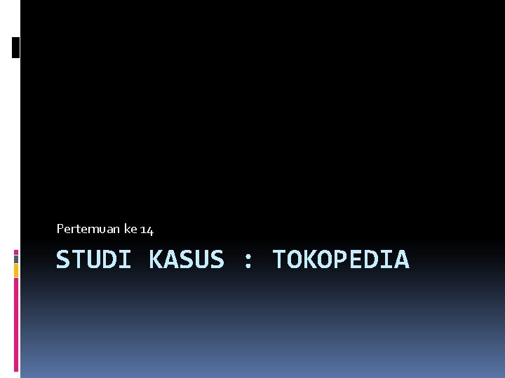 Pertemuan ke 14 STUDI KASUS : TOKOPEDIA 