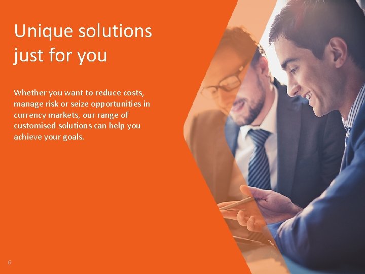 Unique solutions just for you Whether you want to reduce costs, manage risk or