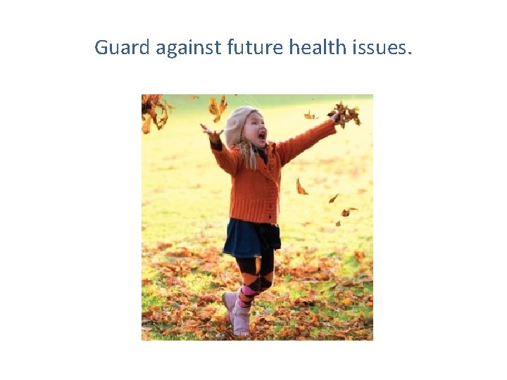 Guard against future health issues. 