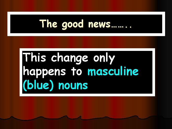 The good news……. . This change only happens to masculine (blue) nouns 