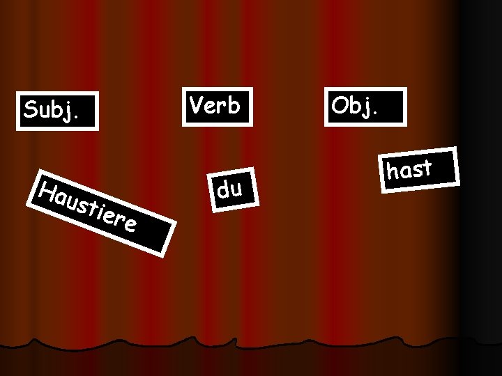 Subj. Hau stie re Verb du Obj. hast 