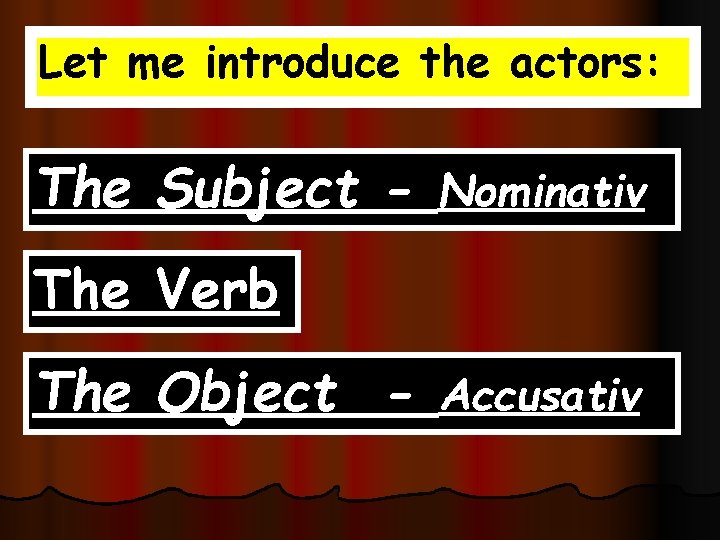 Let me introduce the actors: The Subject - Nominativ The Verb The Object -