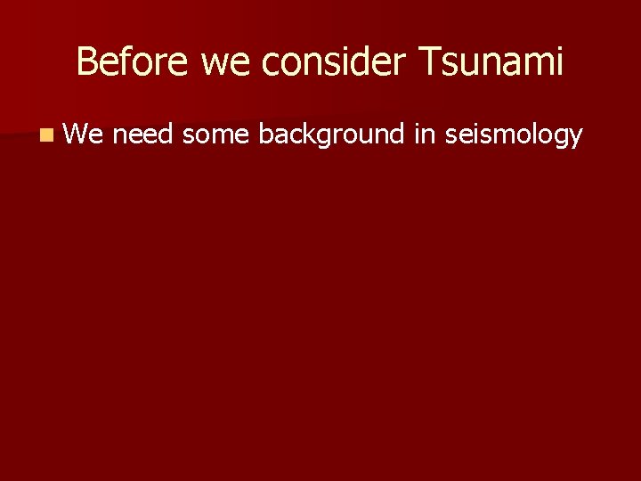 Before we consider Tsunami n We need some background in seismology 