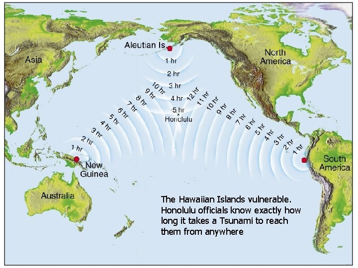 The Hawaiian Islands vulnerable. Honolulu officials know exactly how long it takes a Tsunami