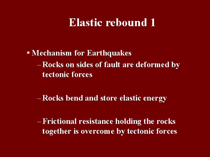 Elastic rebound 1 § Mechanism for Earthquakes – Rocks on sides of fault are