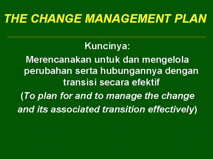 THE CHANGE MANAGEMENT PLAN Kuncinya: Merencanakan untuk dan mengelola perubahan serta hubungannya dengan transisi