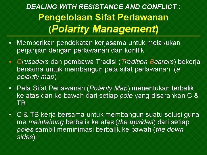 DEALING WITH RESISTANCE AND CONFLICT : Pengelolaan Sifat Perlawanan (Polarity Management) • Memberikan pendekatan