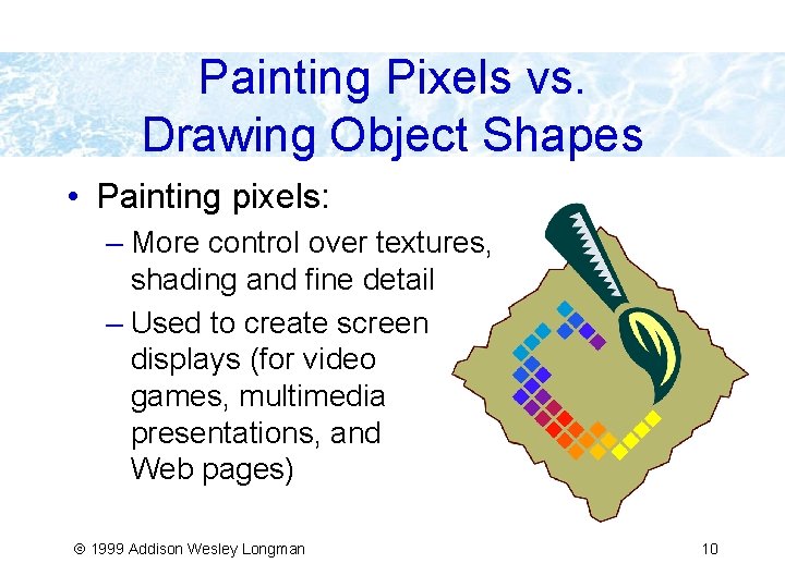 Painting Pixels vs. Drawing Object Shapes • Painting pixels: – More control over textures,