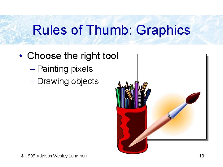 Rules of Thumb: Graphics • Choose the right tool – Painting pixels – Drawing
