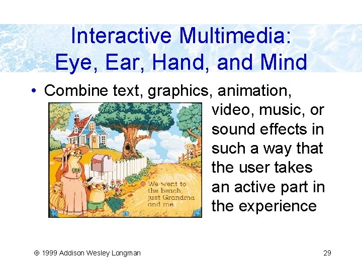 Interactive Multimedia: Eye, Ear, Hand, and Mind • Combine text, graphics, animation, video, music,