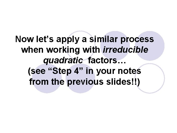 Now let’s apply a similar process when working with irreducible quadratic factors… (see “Step