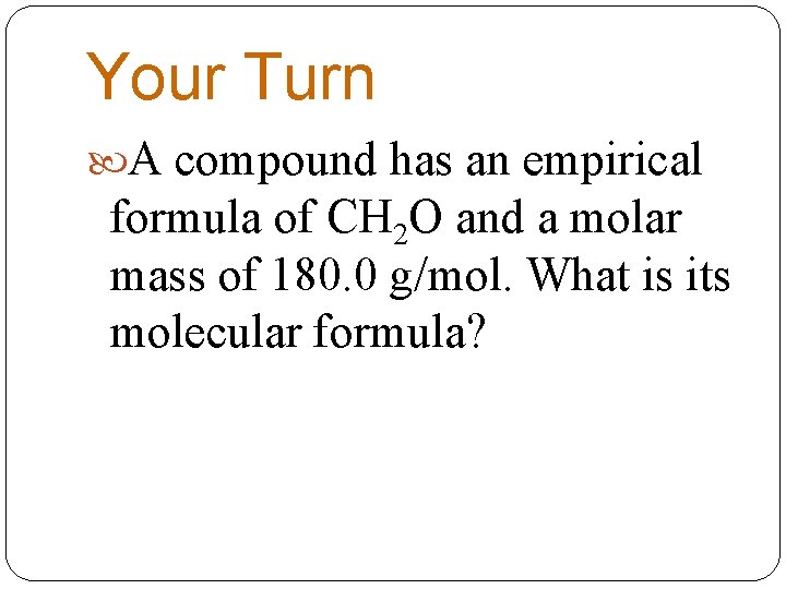 Your Turn A compound has an empirical formula of CH 2 O and a