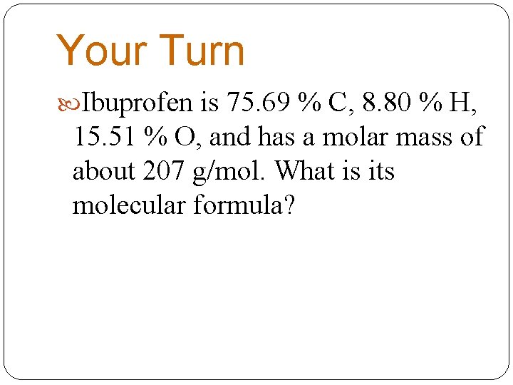 Your Turn Ibuprofen is 75. 69 % C, 8. 80 % H, 15. 51