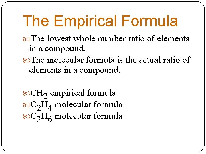 The Empirical Formula The lowest whole number ratio of elements in a compound. The