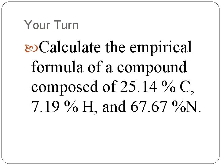 Your Turn Calculate the empirical formula of a compound composed of 25. 14 %