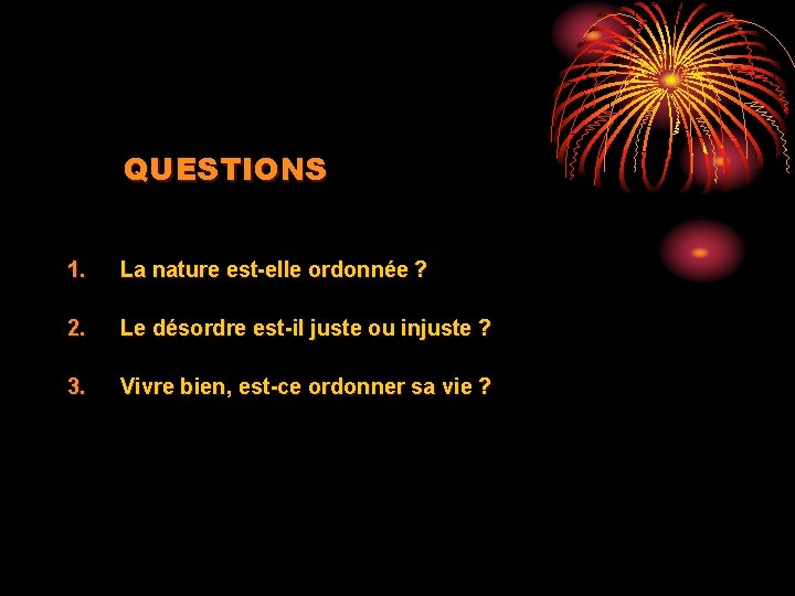 QUESTIONS 1. La nature est-elle ordonnée ? 2. Le désordre est-il juste ou injuste