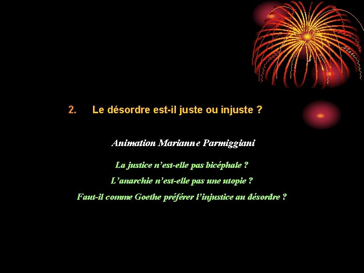 2. Le désordre est-il juste ou injuste ? Animation Marianne Parmiggiani La justice n’est-elle