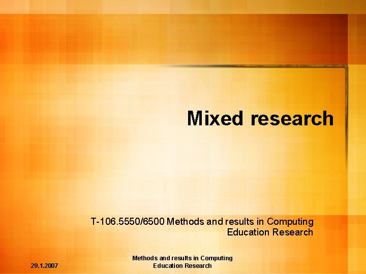 Mixed research T-106. 5550/6500 Methods and results in Computing Education Research 29. 1. 2007