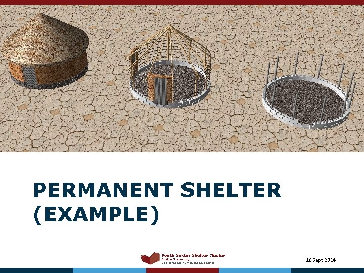 PERMANENT SHELTER (EXAMPLE) South Sudan Shelter Cluster Shelter. Cluster. org Coordinating Humanitarian Shelter 18