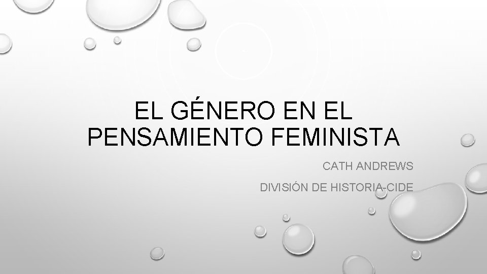 EL GÉNERO EN EL PENSAMIENTO FEMINISTA CATH ANDREWS DIVISIÓN DE HISTORIA-CIDE 