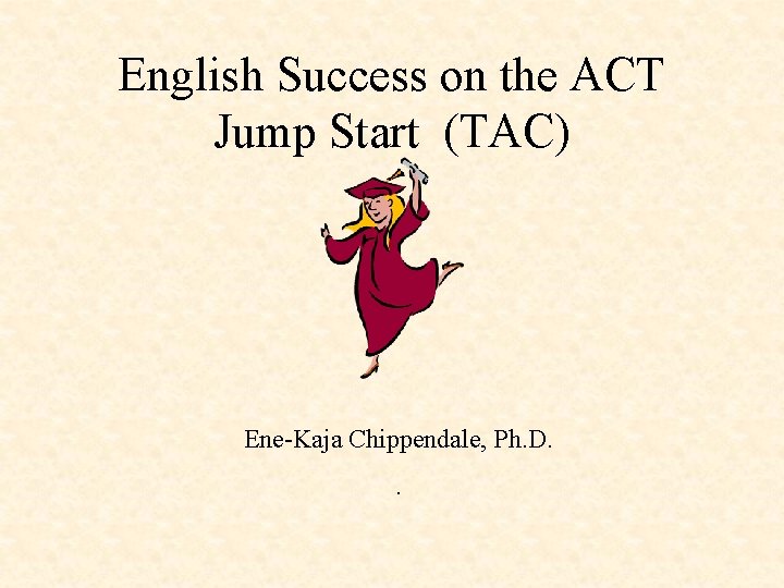 English Success on the ACT Jump Start (TAC) Ene-Kaja Chippendale, Ph. D. . 