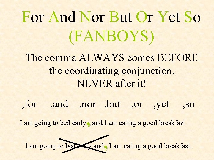 For And Nor But Or Yet So (FANBOYS) The comma ALWAYS comes BEFORE the