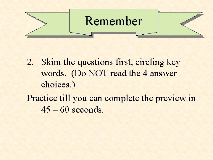 Remember 2. Skim the questions first, circling key words. (Do NOT read the 4