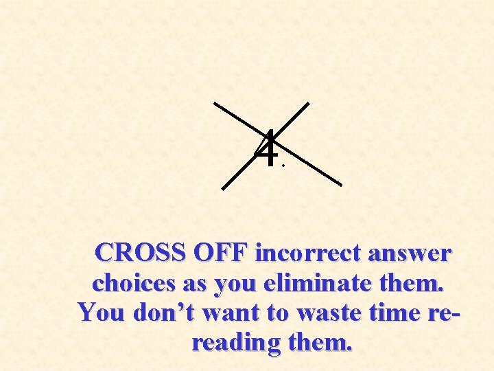 4. CROSS OFF incorrect answer choices as you eliminate them. You don’t want to