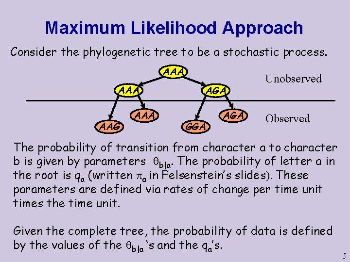 Maximum Likelihood Approach Consider the phylogenetic tree to be a stochastic process. AAA AAG