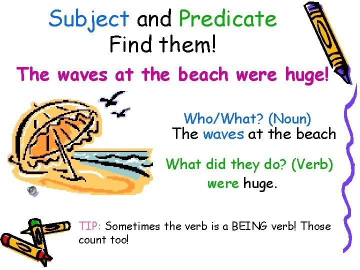 Subject and Predicate Find them! The waves at the beach were huge! Who/What? (Noun)