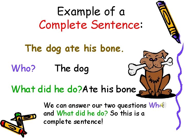 Example of a Complete Sentence: The dog ate his bone. Who? The dog What