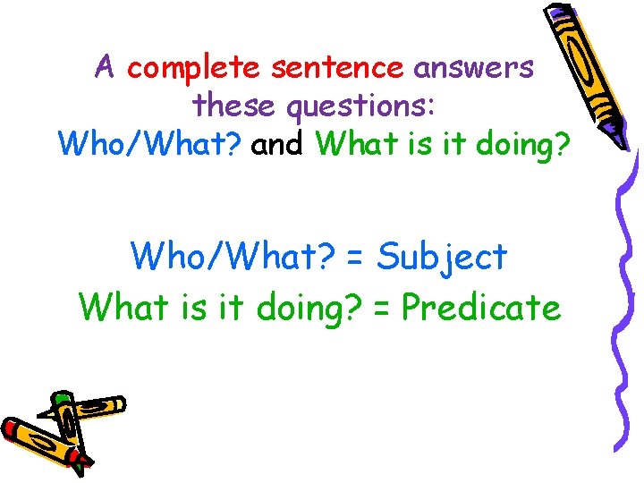 A complete sentence answers these questions: Who/What? and What is it doing? Who/What? =