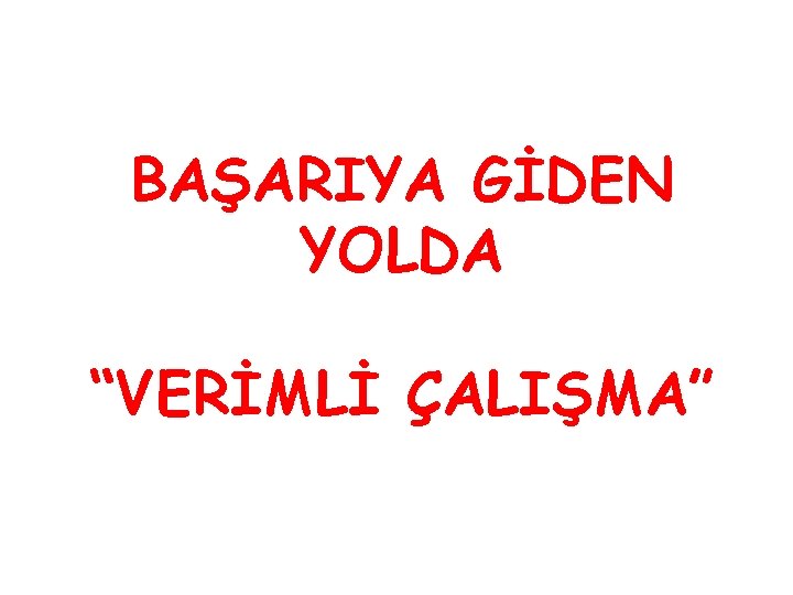 BAŞARIYA GİDEN YOLDA “VERİMLİ ÇALIŞMA” 