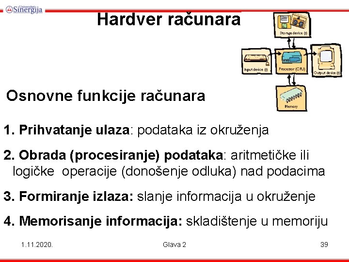Hardver računara Osnovne funkcije računara 1. Prihvatanje ulaza: podataka iz okruženja 2. Obrada (procesiranje)
