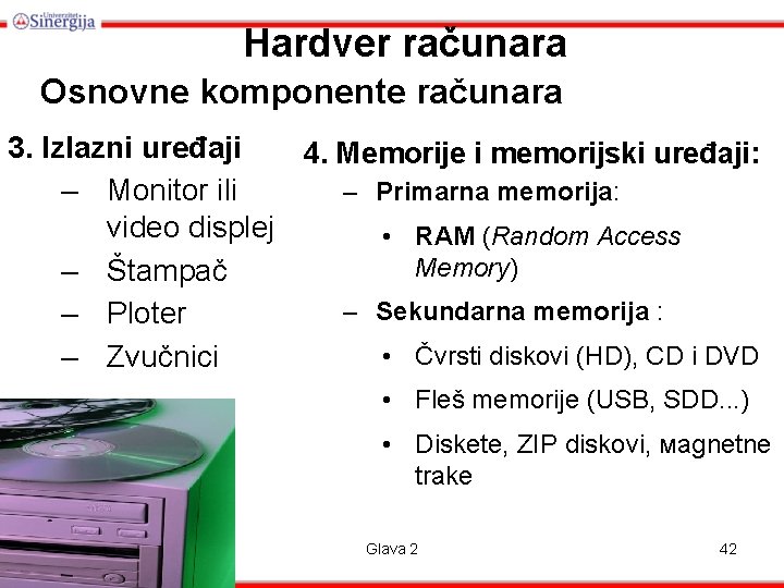 Hardver računara Osnovne komponente računara 3. Izlazni uređaji 4. Memorije i memorijski uređaji: –