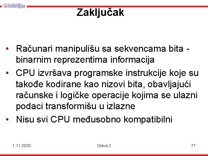 Zaključak • Računari manipulišu sa sekvencama bita binarnim reprezentima informacija • CPU izvršava programske