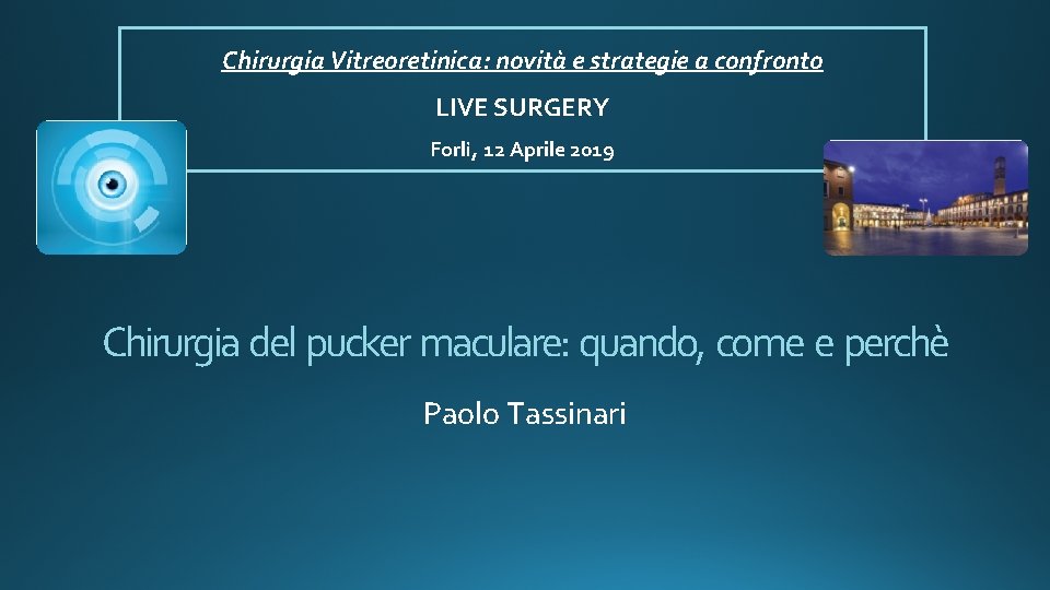 Chirurgia Vitreoretinica: novità e strategie a confronto LIVE SURGERY Forlì, 12 Aprile 2019 Chirurgia