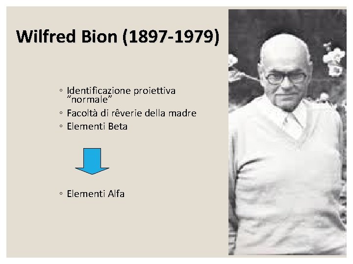 Wilfred Bion (1897 -1979) ◦ Identificazione proiettiva “normale” ◦ Facoltà di rêverie della madre