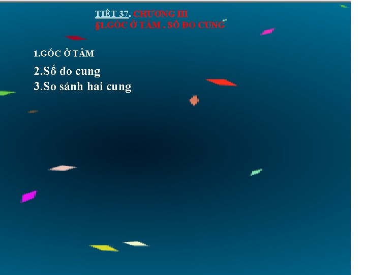 TIẾT 37. CHƯƠNG III § 1. GÓC Ở T M. SỐ ĐO CUNG 1.